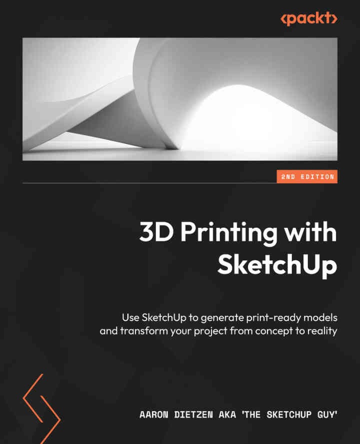 3D Printing with SketchUp2nd Edition, Use SketchUp to generate print-ready models and transform your project from concept to reality, 2nd Edition