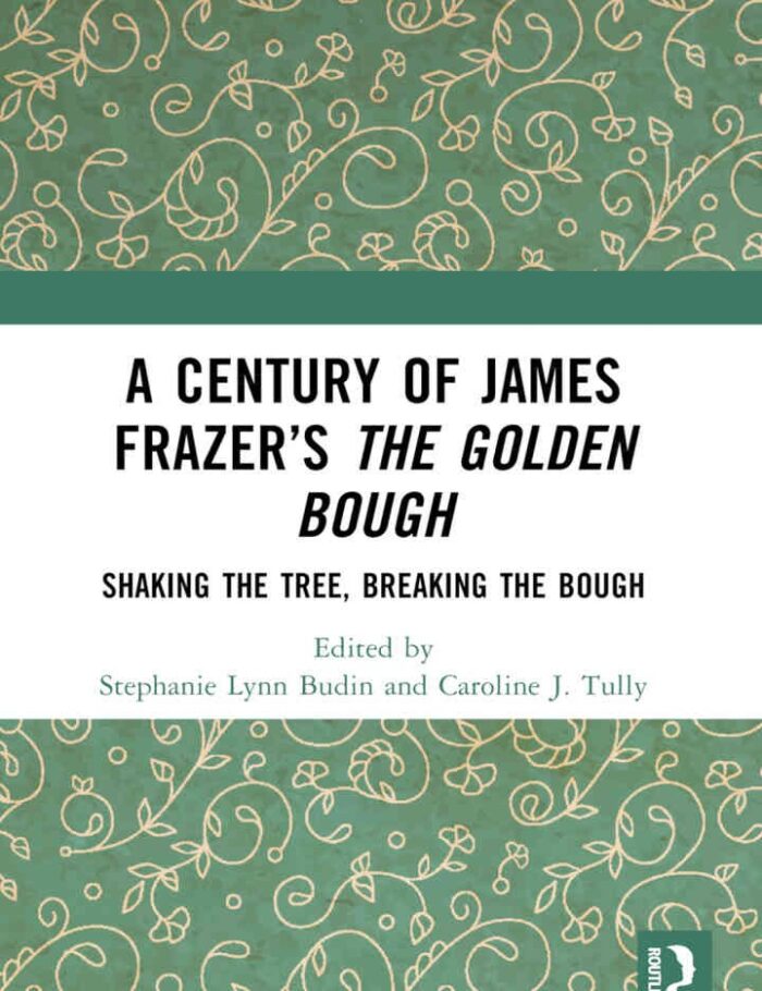 A Century of James Frazerâ€™s The Golden Bough: Shaking the Tree, Breaking the Bough, 1st Edition