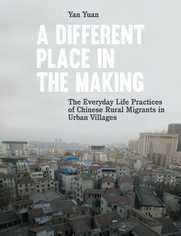 A Different Place in the Making: The Everyday Life Practices of Chinese Rural Migrants in Urban Villages