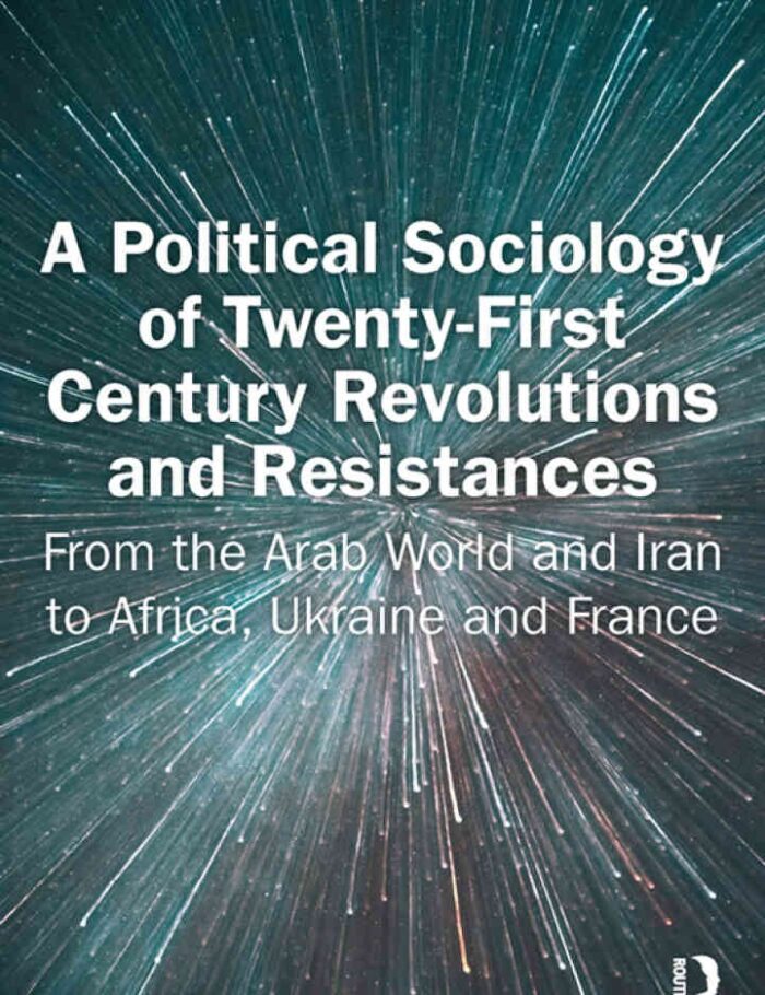 A Political Sociology of Twenty-First Century Revolutions and Resistances: From the Arab World and Iran to Africa, Ukraine and France, 1st Edition