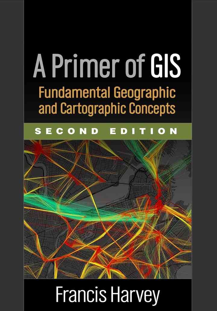 A Primer of GIS: Fundamental Geographic and Cartographic Concepts, 2nd Edition