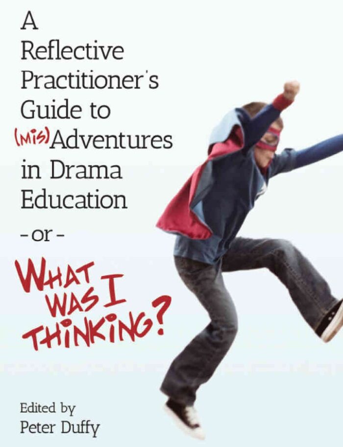 A Reflective Practitioner's Guide to (Mis)Adventures in Drama Education - or - What Was I Thinking?, 1st Edition
