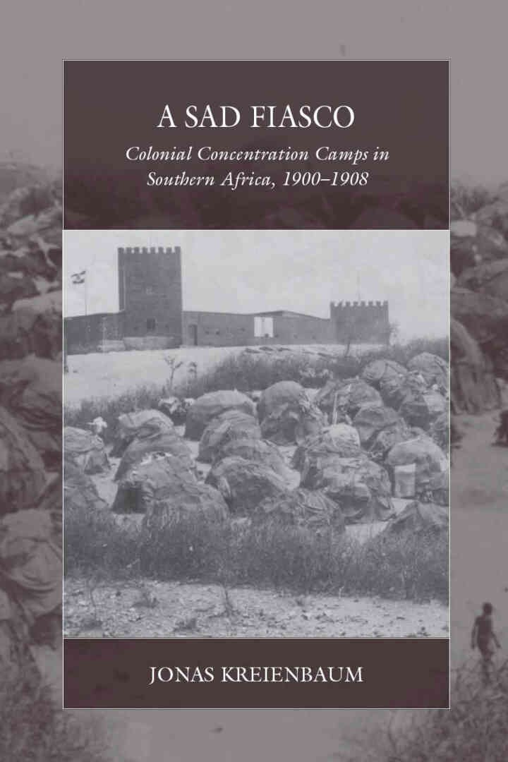 A Sad Fiasco: Colonial Concentration Camps in Southern Africa, 1900â€“1908, 1st Edition