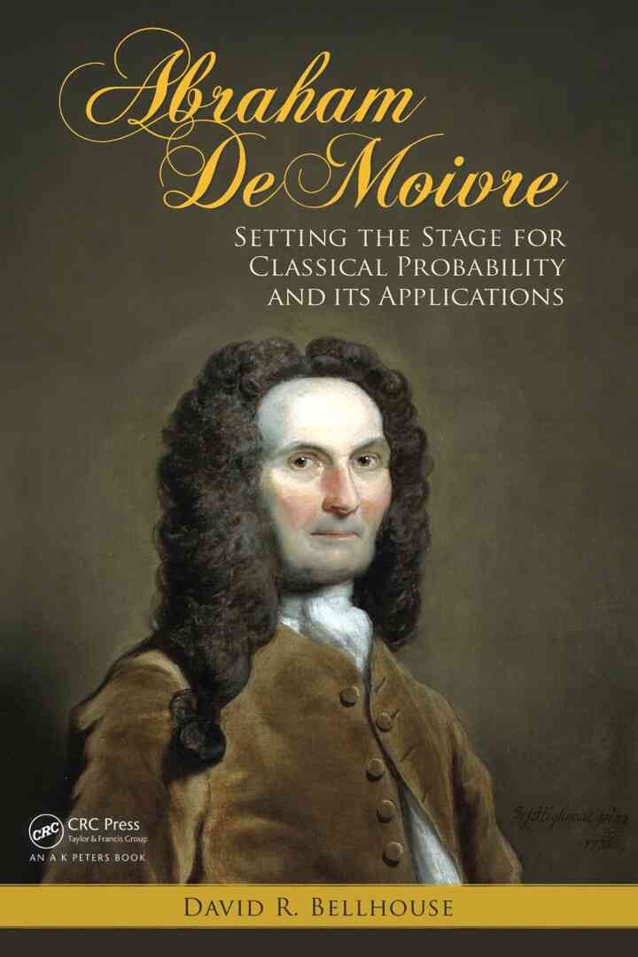 Abraham De Moivre: Setting the Stage for Classical Probability and Its Applications