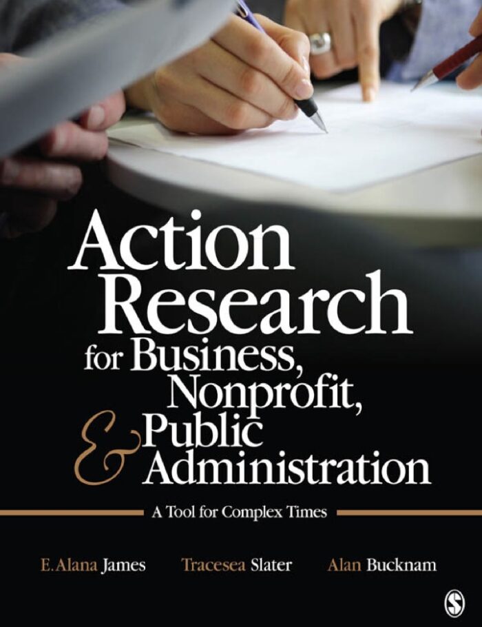 Action Research for Business, Nonprofit, and Public Administration: A Tool for Complex Times Action Research for Business, Nonprofit, and Public Administration: A Tool for Complex Times