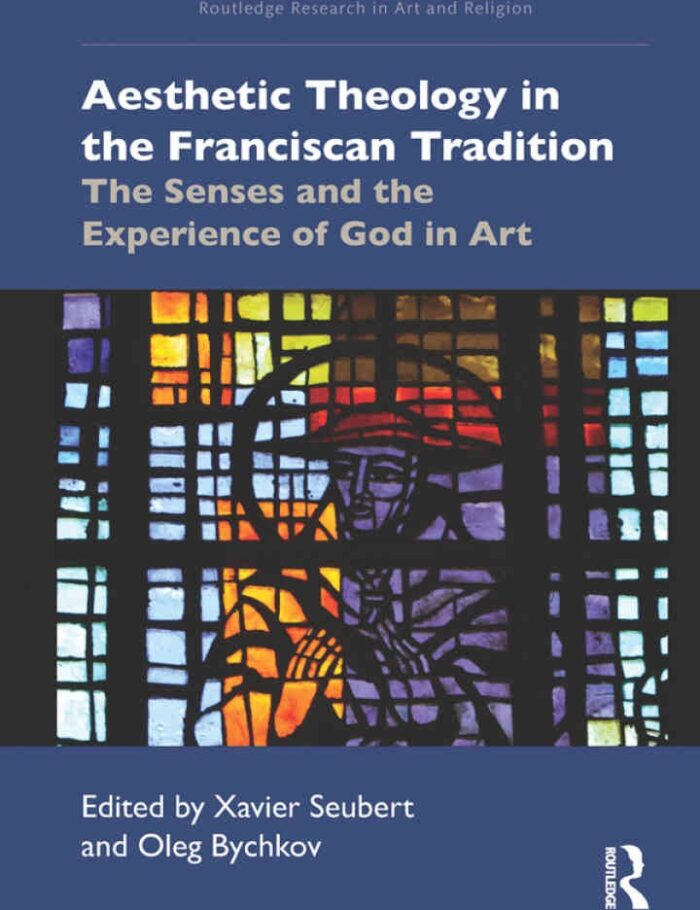 Aesthetic Theology in the Franciscan Tradition: The Senses and the Experience of God in Art, 1st Edition Aesthetic Theology in the Franciscan Tradition: The Senses and the Experience of God in Art, 1st Edition