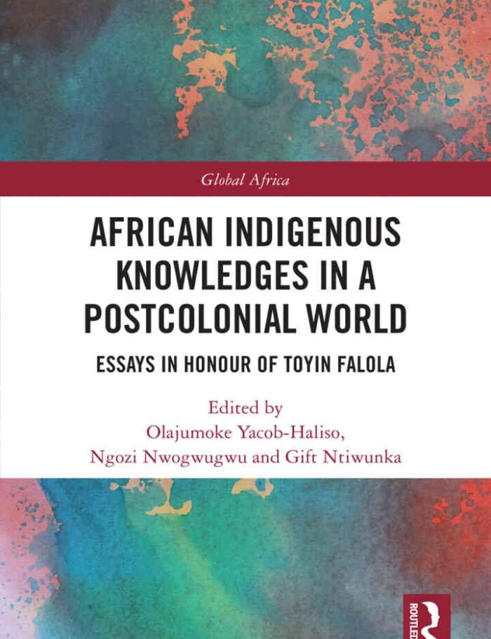 African Indigenous Knowledges in a Postcolonial World: Essays in Honour of Toyin Falola, 1st Edition African Indigenous Knowledges in a Postcolonial World: Essays in Honour of Toyin Falola, 1st Edition