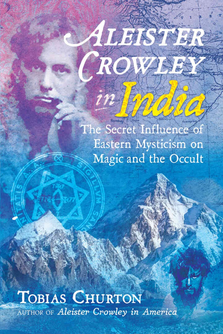 Aleister Crowley in India: The Secret Influence of Eastern Mysticism on Magic and the Occult