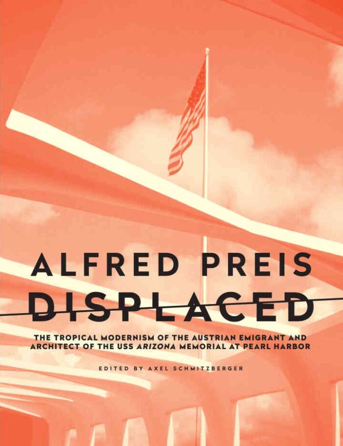 Alfred Preis Displaced: The Tropical Modernism of the Austrian Emigrant and Architect of the USS Arizona Memorial at Pearl Harbor