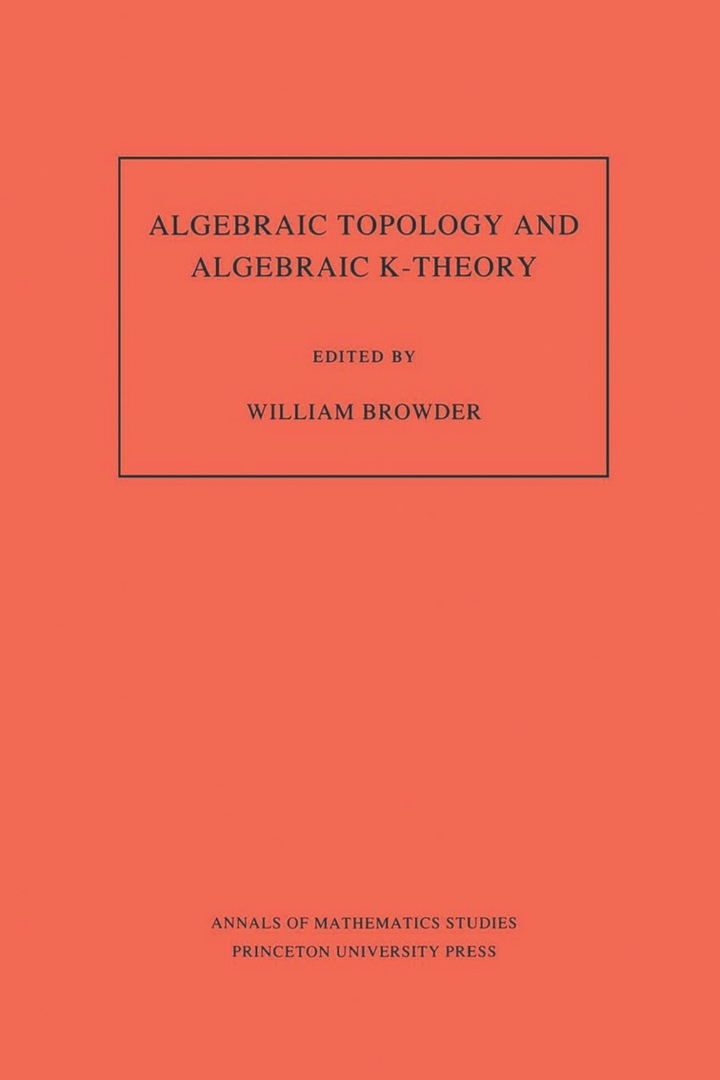 Algebraic Topology and Algebraic K-Theory (AM-113), Volume 113: Proceedings of a Symposium in Honor of John C. Moore. (AM-113)