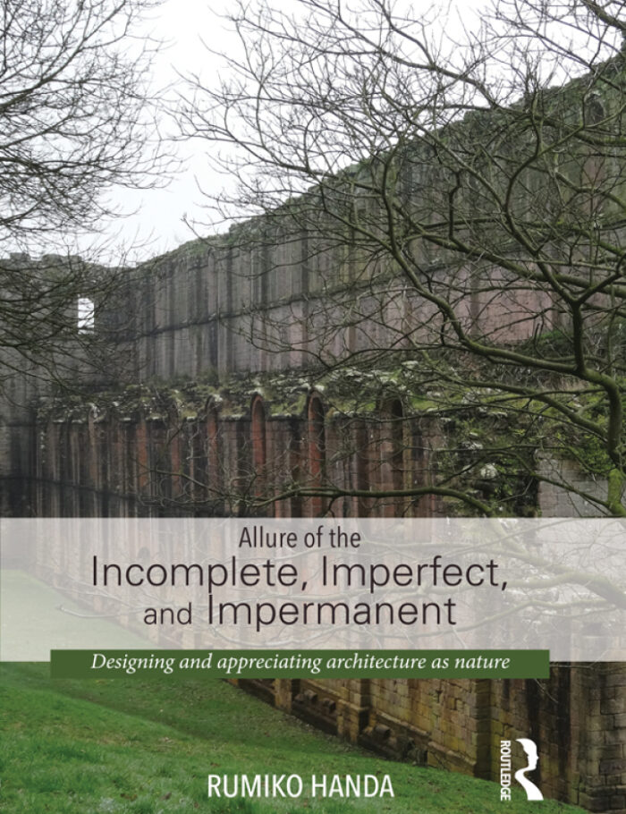 Allure of the Incomplete Imperfect and Impermanent: Designing and Appreciating Architecture as Nature