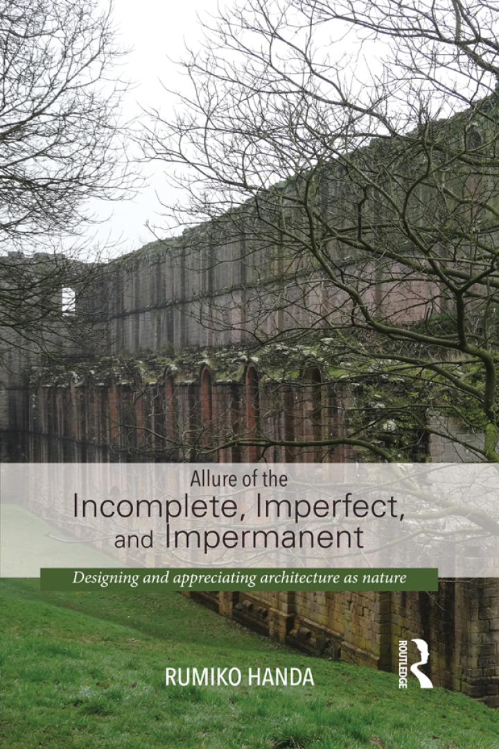 Allure of the Incomplete Imperfect and Impermanent: Designing and Appreciating Architecture as Nature