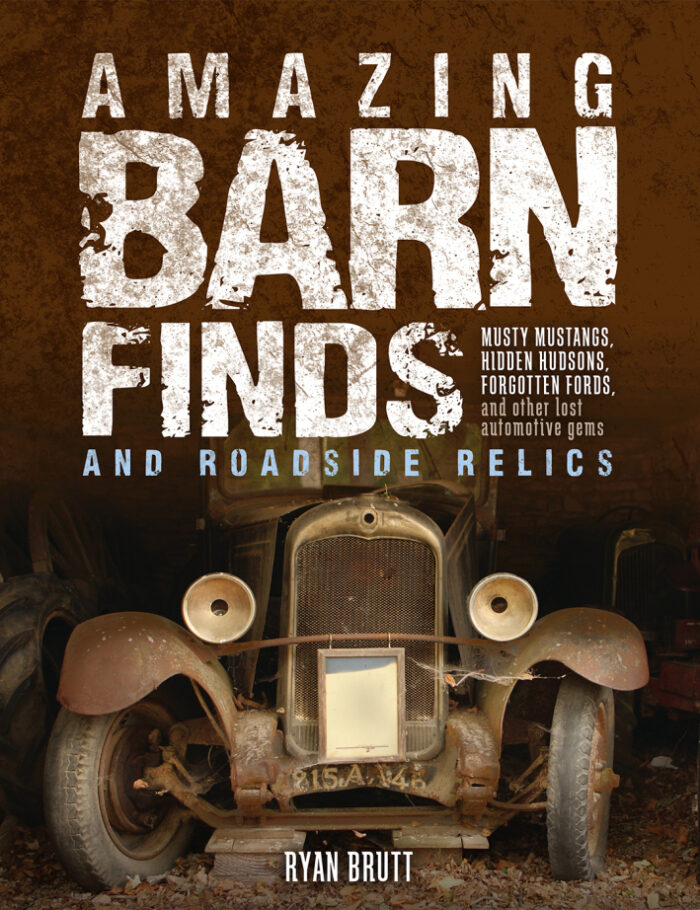 Amazing Barn Finds and Roadside Relics: Musty Mustangs Hidden Hudsons Forgotten Fords and Other Lost Automotive Gems