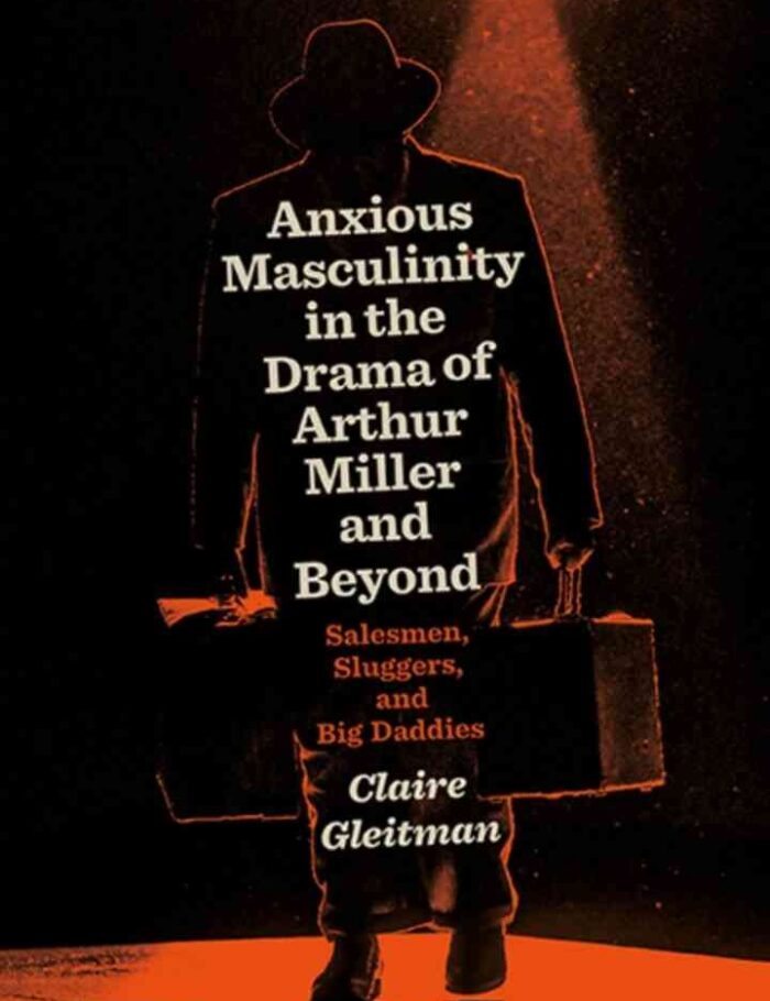 Anxious Masculinity in the Drama of Arthur Miller and Beyond: Salesmen, Sluggers, and Big Daddies, 1st Edition