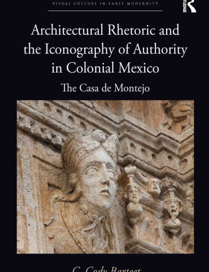 Architectural Rhetoric and the Iconography of Authority in Colonial Mexico: The Casa de Montejo, 1st Edition