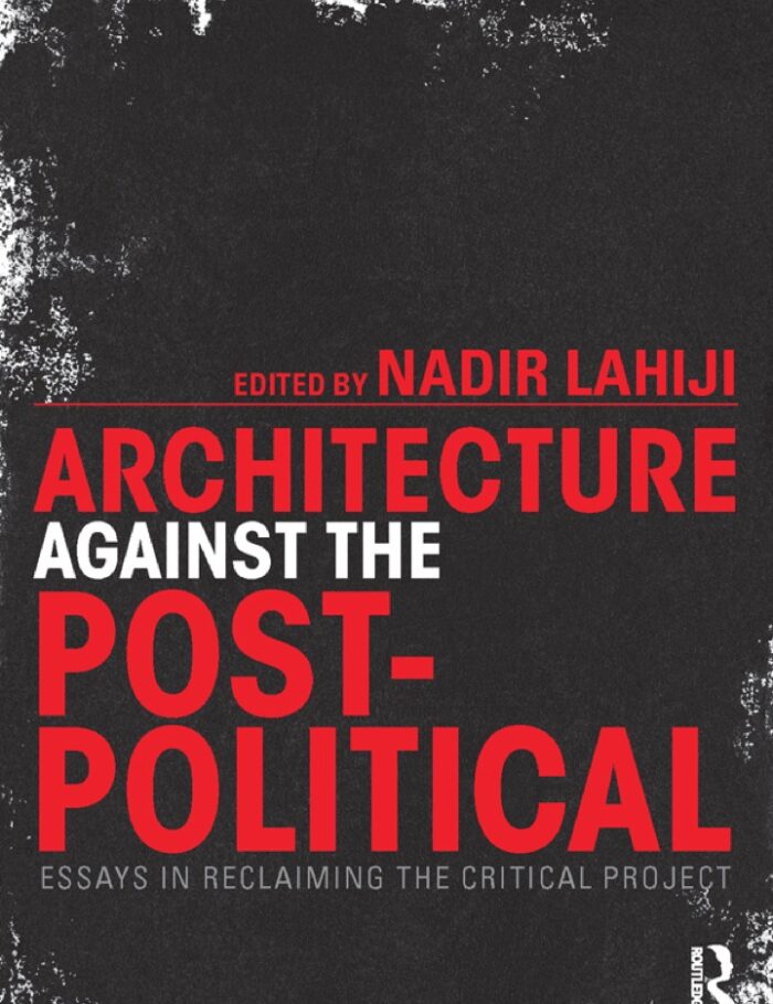 Architecture Against the Post-Political: Essays in Reclaiming the Critical Project