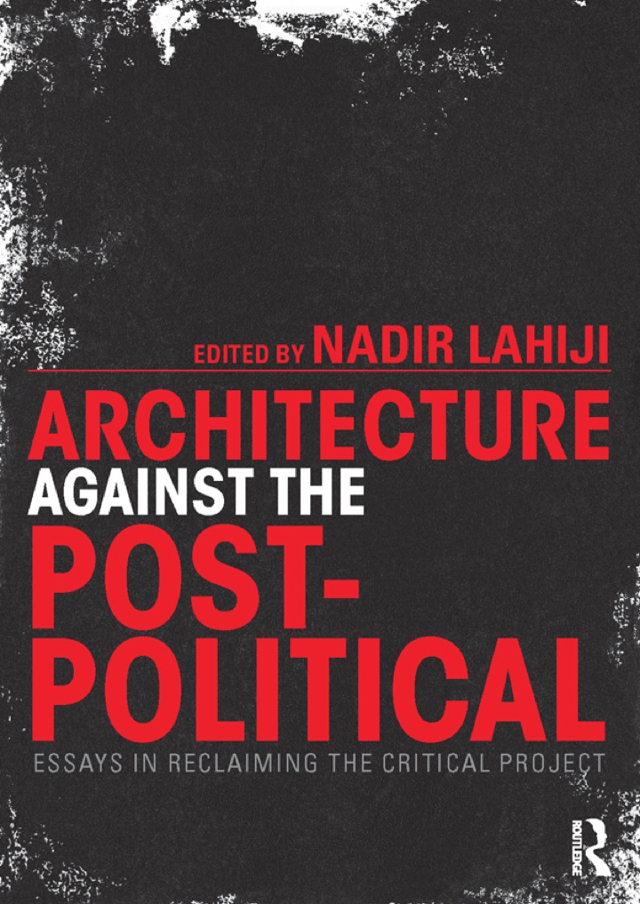 Architecture Against the Post-Political: Essays in Reclaiming the Critical Project