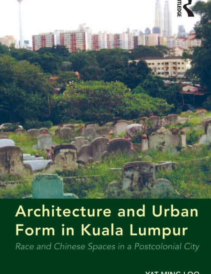 Architecture and Urban Form in Kuala Lumpur: Race and Chinese Spaces in a Postcolonial City, 1st Edition