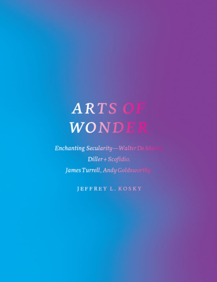 Arts of Wonder: Enchanting Secularity - Walter De Maria Diller Scofidio James Turrell Andy Goldsworthy