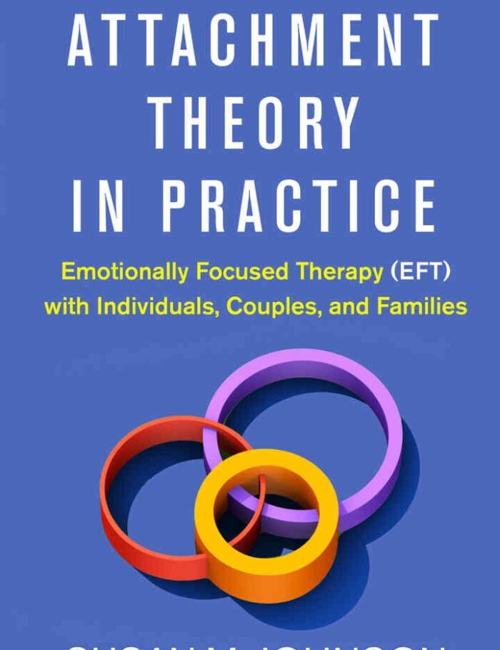 Attachment Theory in Practice: Emotionally Focused Therapy (EFT) with Individuals, Couples, and Families
