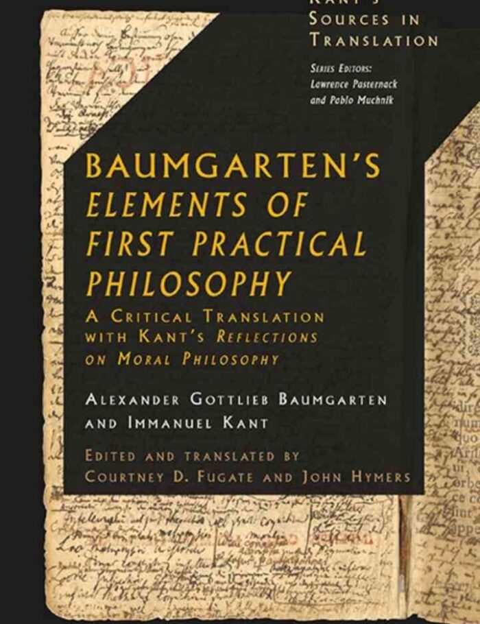 Baumgarten's Elements of First Practical Philosophy: A Critical Translation with Kant's Reflections on Moral Philosophy, 1st Edition