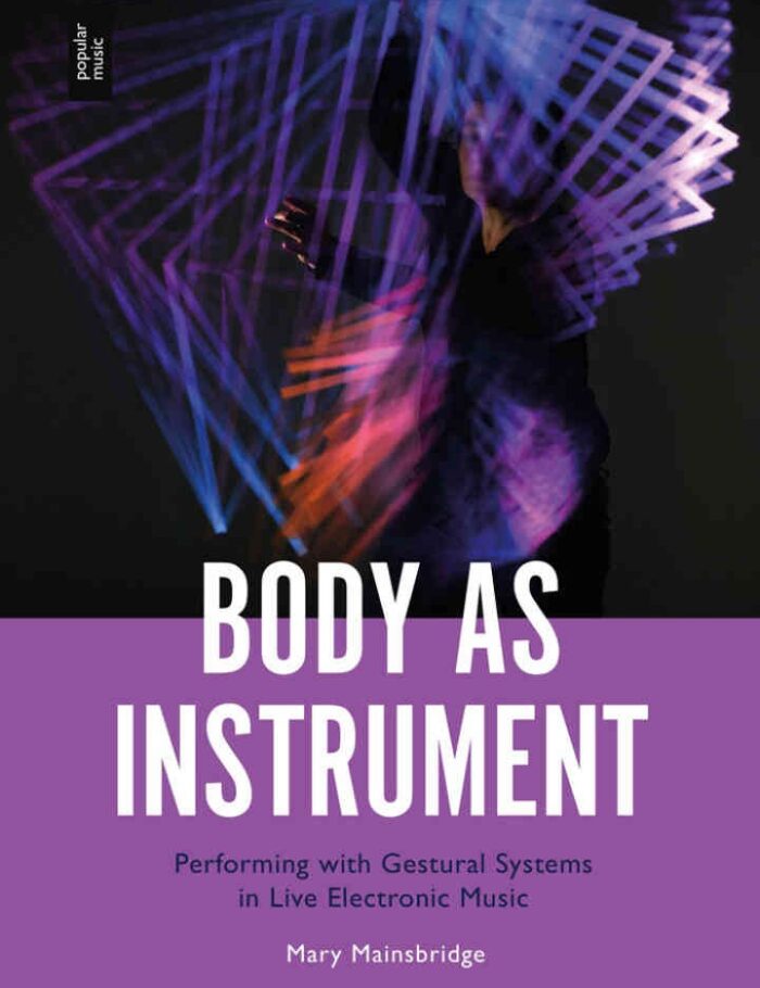 Body as Instrument: Performing with Gestural Systems in Live Electronic Music