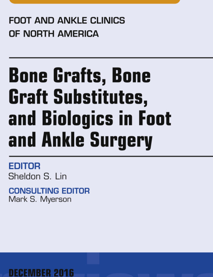 Bone Grafts, Bone Graft Substitutes, and Biologics in Foot and Ankle Surgery, An Issue of Foot and Ankle Clinics of North America Bone Grafts, Bone Graft Substitutes, and Biologics in Foot and Ankle Surgery, An Issue of Foot and Ankle Clinics of North America