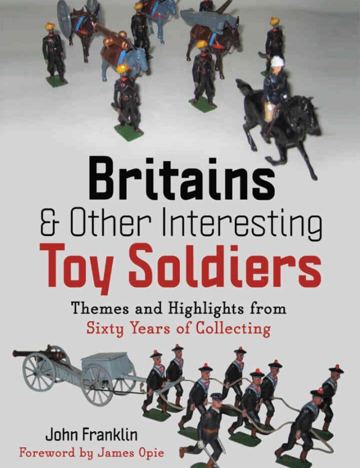 Britains and Other Interesting Toy Soldiers: Themes and Highlights from Sixty Years of Collecting Britains and Other Interesting Toy Soldiers: Themes and Highlights from Sixty Years of Collecting