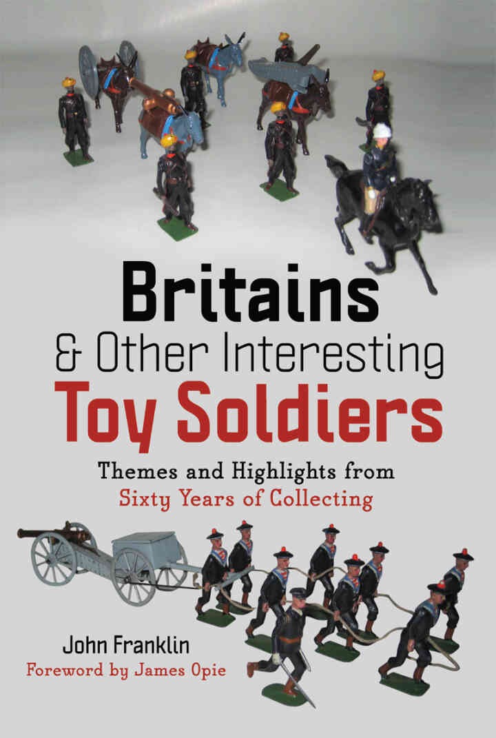 Britains and Other Interesting Toy Soldiers: Themes and Highlights from Sixty Years of Collecting