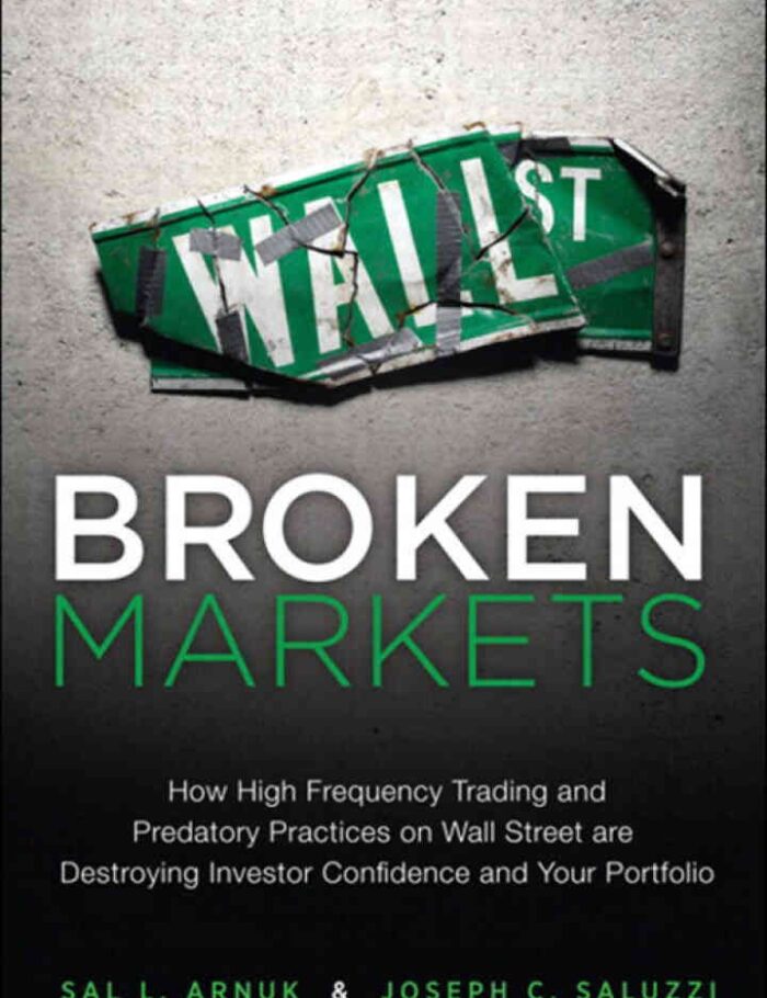 Broken Markets: How High Frequency Trading and Predatory Practices on Wall Street Are Destroying Investor Confidence and Your Portfolio