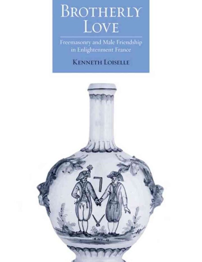 Brotherly Love: Freemasonry and Male Friendship in Enlightenment France, 1st Edition Brotherly Love: Freemasonry and Male Friendship in Enlightenment France, 1st Edition