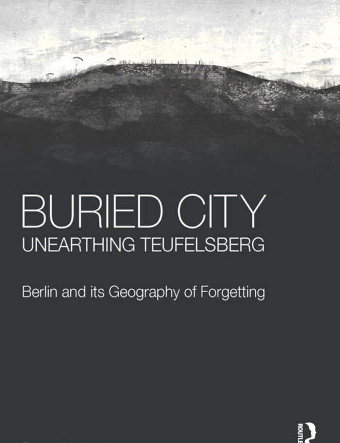 Buried City Unearthing Teufelsberg: Berlin and its Geography of Forgetting