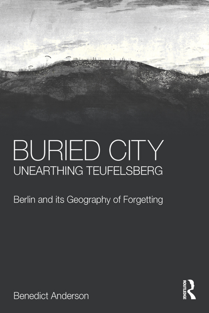 Buried City Unearthing Teufelsberg: Berlin and its Geography of Forgetting