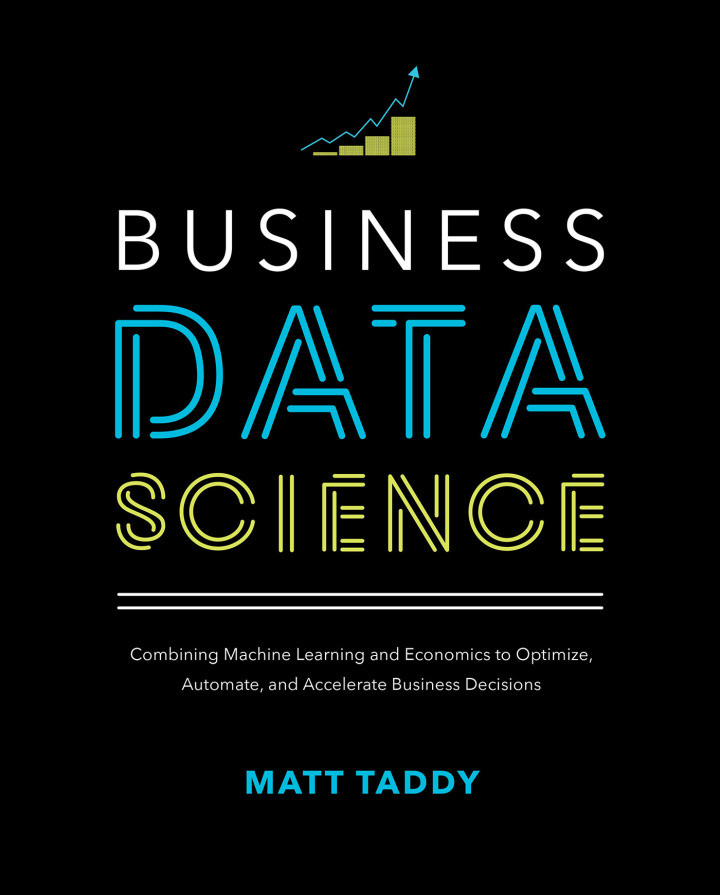 Business Data Science: Combining Machine Learning and Economics to Optimize Automate and Accelerate Business Decisions
