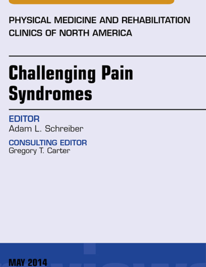 Challenging Pain Syndromes, An Issue of Physical Medicine and Rehabilitation Clinics of North America