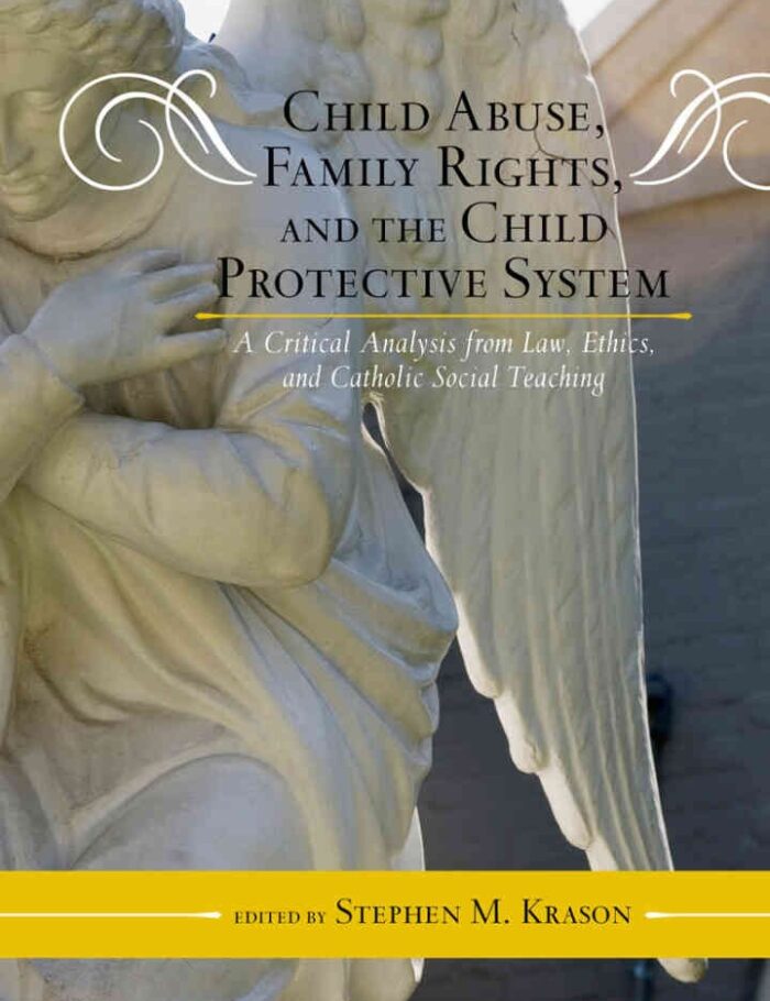 Child Abuse, Family Rights, and the Child Protective System: A Critical Analysis from Law, Ethics, and Catholic Social Teaching