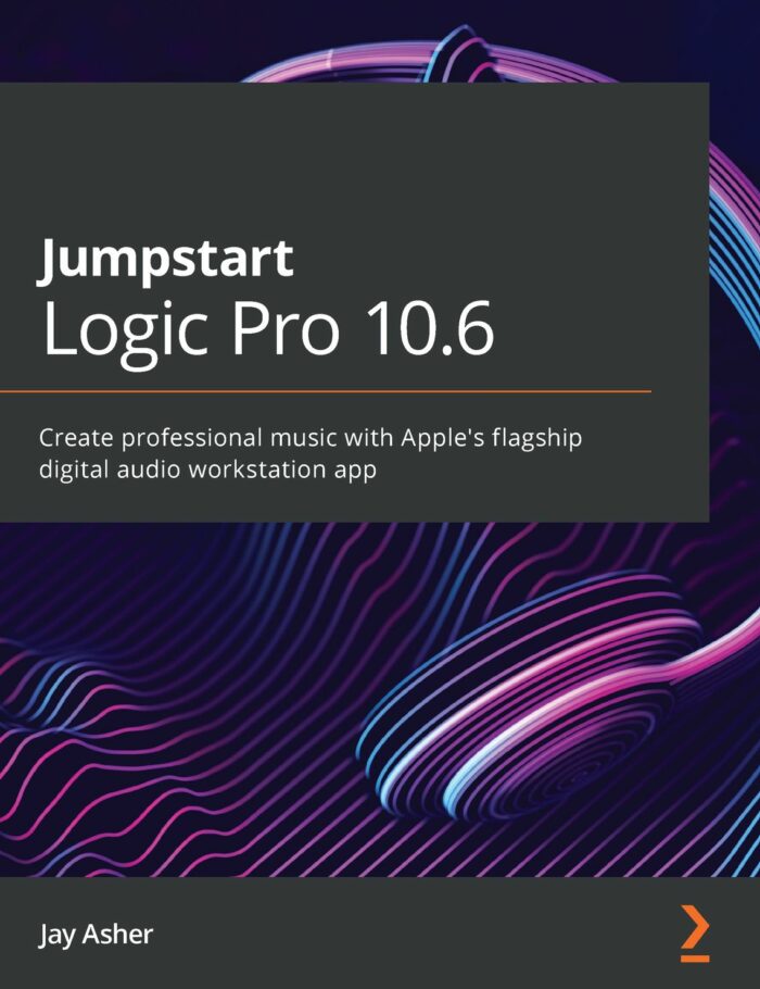 Jumpstart Logic Pro 10.6: Create professional music with Apple's flagship digital audio workstation app