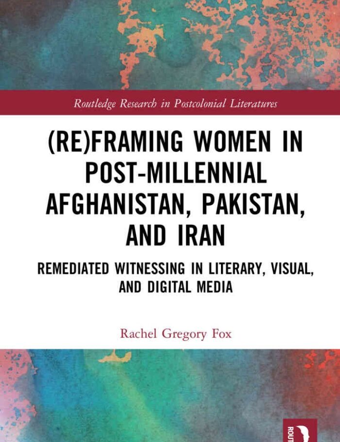 (Re)Framing Women in Post-Millennial Afghanistan, Pakistan, and Iran: Remediated Witnessing in Literary, Visual, and Digital Media, 1st Edition