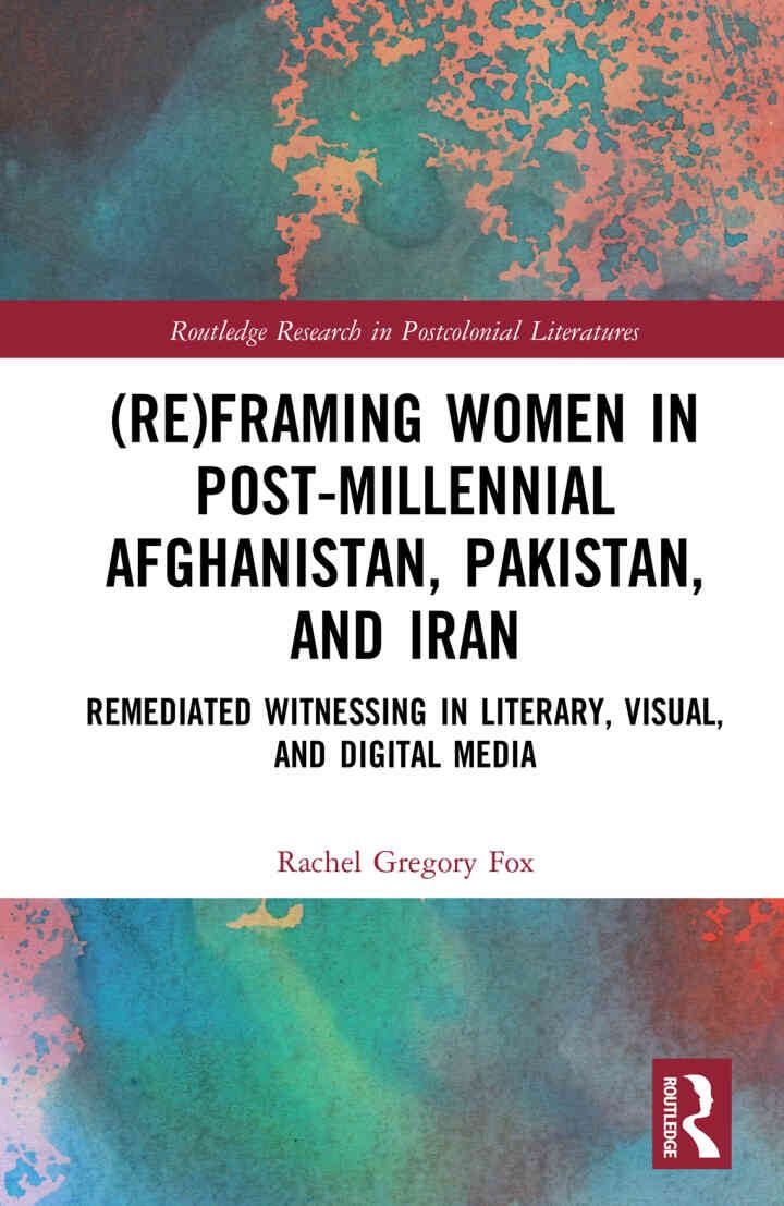 (Re)Framing Women in Post-Millennial Afghanistan, Pakistan, and Iran: Remediated Witnessing in Literary, Visual, and Digital Media, 1st Edition