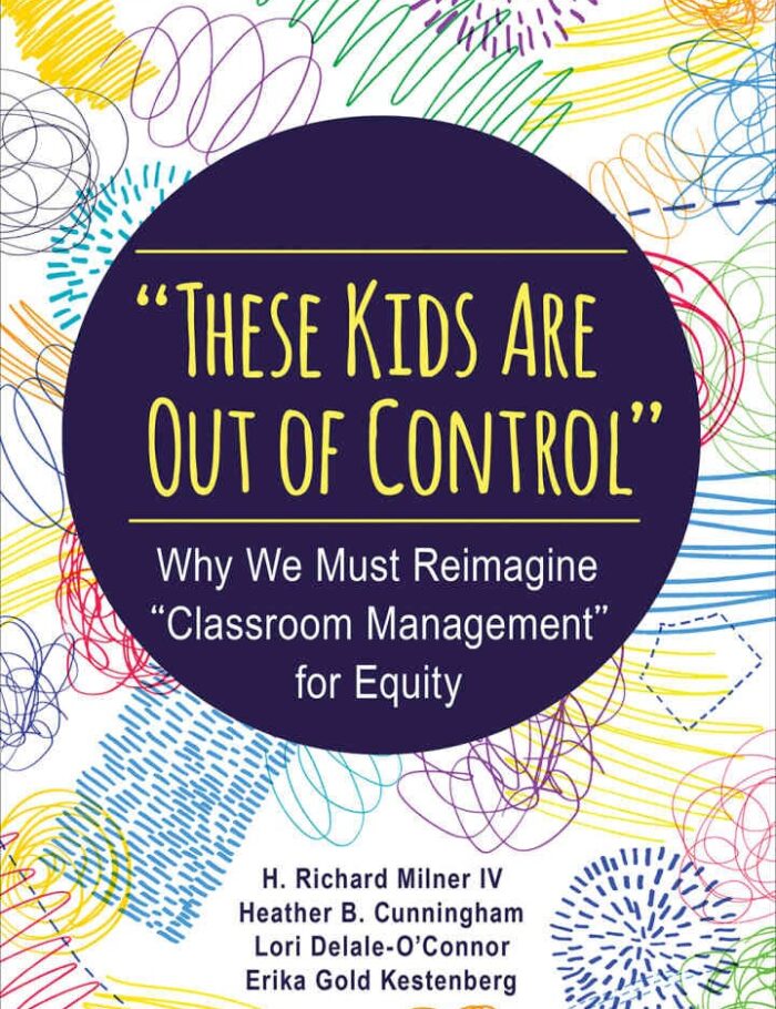 "These Kids Are Out of Control": Why We Must Reimagine "Classroom Management" for Equity, 1st Edition