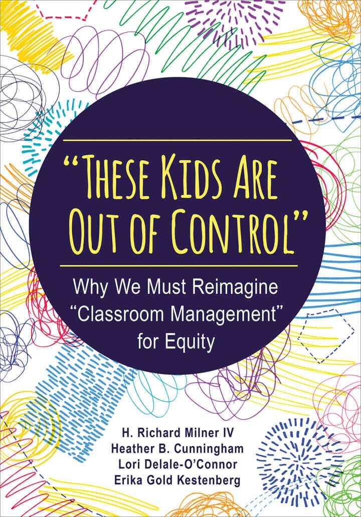 "These Kids Are Out of Control": Why We Must Reimagine "Classroom Management" for Equity, 1st Edition
