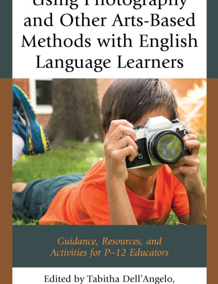 Using Photography and Other Arts-Based Methods With English Language Learners: Guidance, Resources, and Activities for P-12 Educators