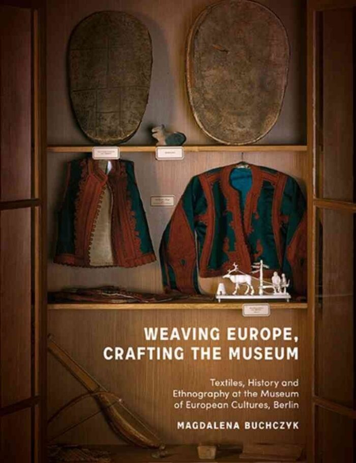 Weaving Europe, Crafting the Museum: Textiles, history and ethnography at the Museum of European Cultures, Berlin Weaving Europe, Crafting the Museum: Textiles, history and ethnography at the Museum of European Cultures, Berlin
