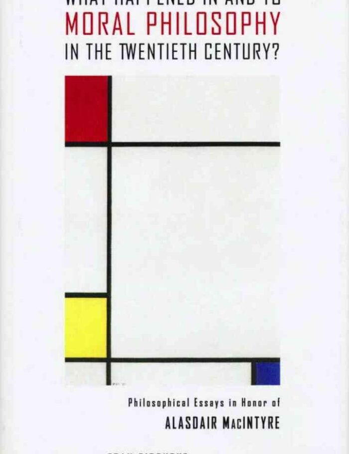 What Happened in and to Moral Philosophy in the Twentieth Century?: Philosophical Essays in Honor of Alasdair MacIntyre