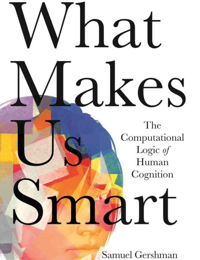 What Makes Us Smart: The Computational Logic of Human Cognition What Makes Us Smart: The Computational Logic of Human Cognition