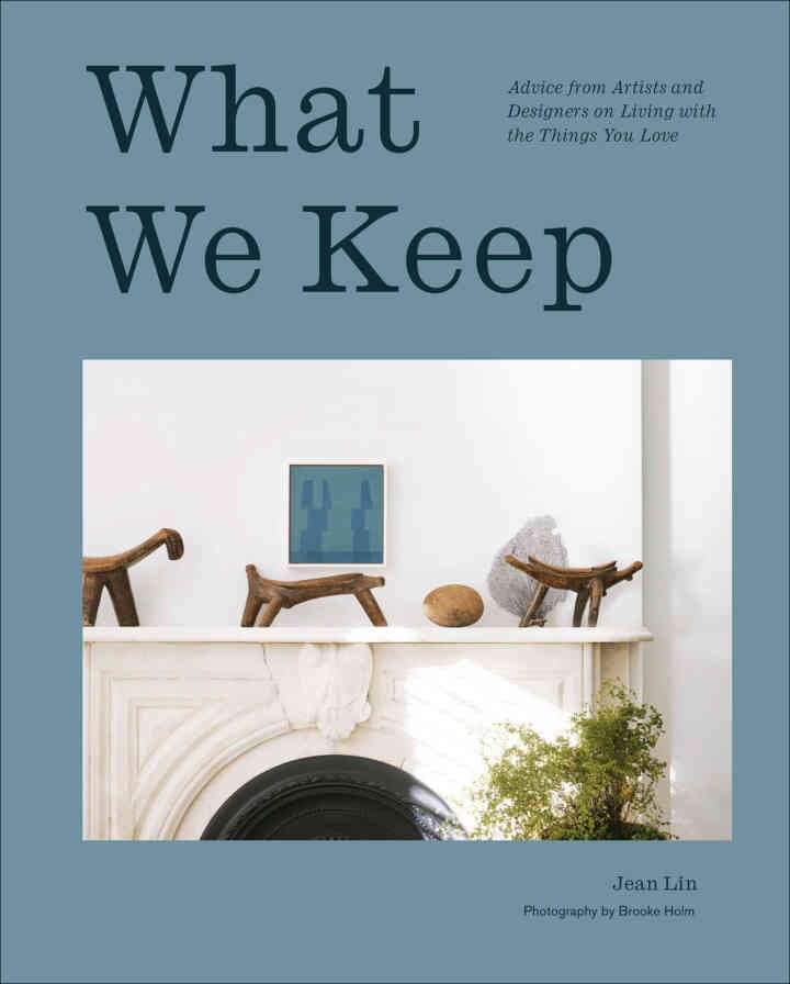 What We Keep: Advice from Artists and Designers on Living with the Things You Love