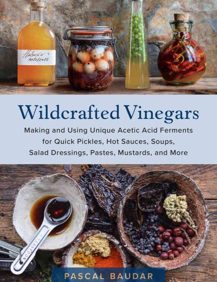 Wildcrafted Vinegars: Making and Using Unique Acetic Acid Ferments for Quick Pickles, Hot Sauces, Soups, Salad Dressings, Pastes, Mustards, and More