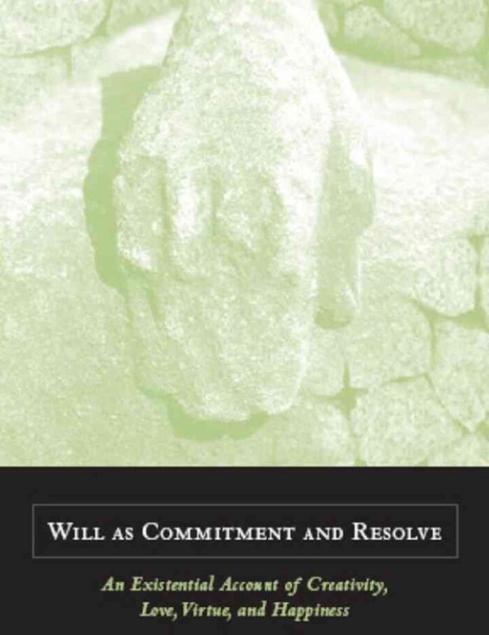Will as Commitment and Resolve: An Existential Account of Creativity, Love, Virtue, and Happiness