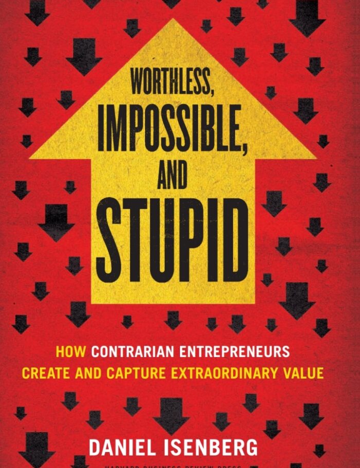 Worthless Impossible and Stupid: How Contrarian Entrepreneurs Create and Capture Extraordinary Value Worthless Impossible and Stupid: How Contrarian Entrepreneurs Create and Capture Extraordinary Value