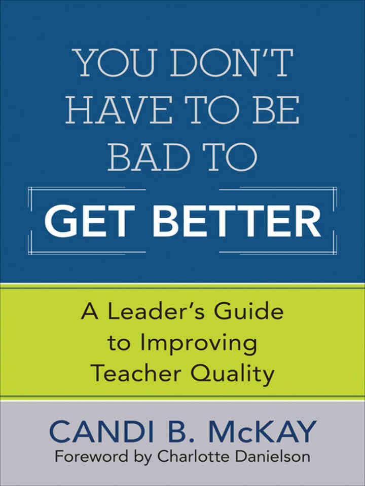 You Don?t Have to Be Bad to Get Better: A Leader?s Guide to Improving Teacher Quality, 1st Edition
